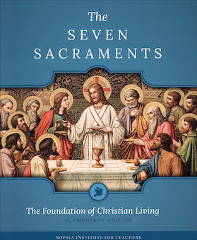 Sophia Institute Teacher Guides: The Seven Sacraments: The Foundation of Christian Living